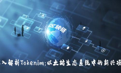 :
深入解析Tokenim：以太坊生态系统中的新兴项目
