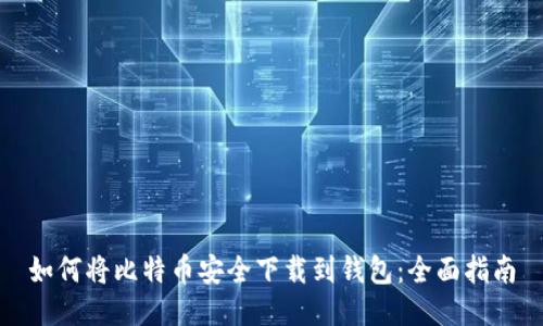 如何将比特币安全下载到钱包：全面指南