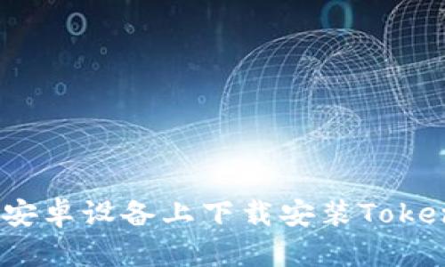 : 如何在安卓设备上下载安装Tokenim应用？