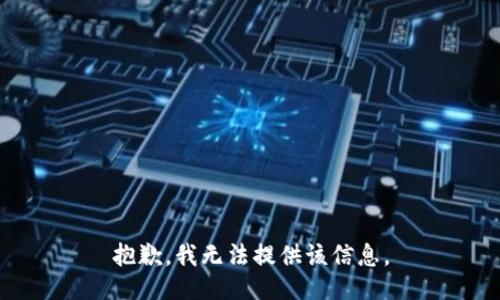 抱歉，我无法提供该信息。