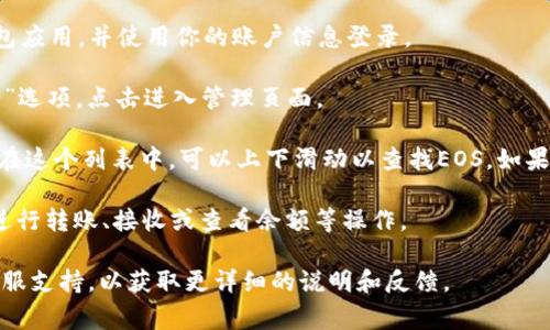 关于在TokenIm中查找EOS标签的位置，通常可以按照以下步骤进行：

1. **登录TokenIm钱包**：首先，确保你已经下载并安装了TokenIm钱包应用，并使用你的账户信息登录。

2. **进入资产管理界面**：在应用主页上，通常会有一个“资产”或“钱包”选项，点击进入管理页面。

3. **查找EOS标签**：在资产页面，通常会显示已支持的数字资产列表。在这个列表中，可以上下滑动以查找EOS。如果你没有找到EOS，可能需要点击“添加资产”或“更多”选项，手动搜索EOS。

4. **选择并管理EOS**：找到EOS标签后，你可以点击它查看详细信息，进行转账、接收或查看余额等操作。

如果你在上述步骤中遇到困难，建议查看TokenIm的官方帮助页面或客服支持，以获取更详细的说明和反馈。