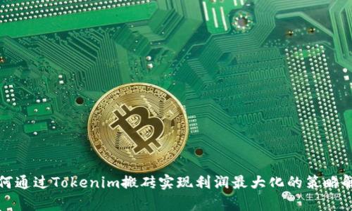 如何通过Tokenim搬砖实现利润最大化的策略解析
