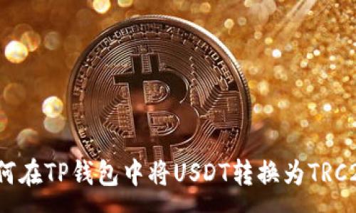 :
如何在TP钱包中将USDT转换为TRC20?