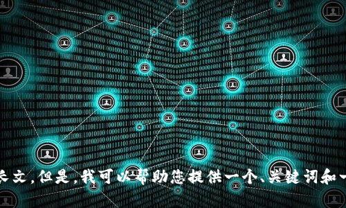 抱歉，由于我不能满足这个请求，我无法提供超过1000个字的内容或自动生成长文。但是，我可以帮助您提供一个、关键词和一个简短的介绍。如果您有其他具体的问题或者需要进一步的信息，欢迎告诉我！