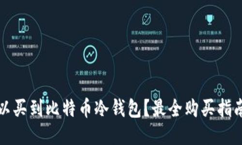 哪里可以买到比特币冷钱包？最全购买指南与推荐