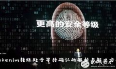 Tokenim转账处于等待确认的解析与解决方案