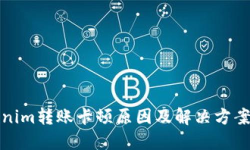 Tokenim转账卡顿原因及解决方案详解