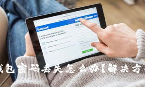 以太坊钱包密码丢失怎么办？解决方案与建议
