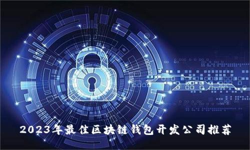 2023年最佳区块链钱包开发公司推荐