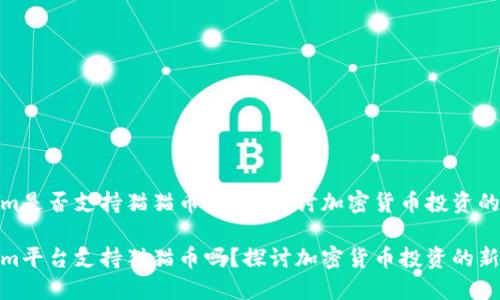 Tokenim是否支持猫猫币？深入探讨加密货币投资的新机会

Tokenim平台支持猫猫币吗？探讨加密货币投资的新机遇