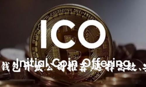 2023年最佳区块链钱包开发公司推荐：选择高效、安全的开发解决方案