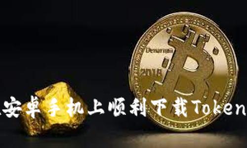 如何在安卓手机上顺利下载Tokenim应用