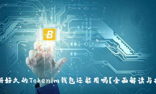 注册好久的Tokenim钱包还能用吗？全面解读与指导