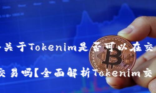 在这里，我将为您提供一个关于Tokenim是否可以在交易网站上交易的详细介绍。

Tokenim能在交易网站上交易吗？全面解析Tokenim交易模式