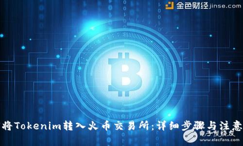 如何将Tokenim转入火币交易所：详细步骤与注意事项