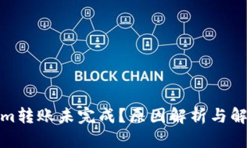 Tokenim转账未完成？原因解析与解决方案