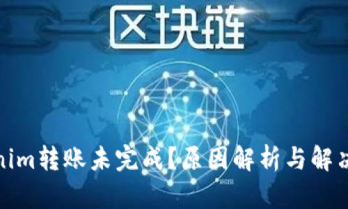 Tokenim转账未完成？原因解析与解决方案