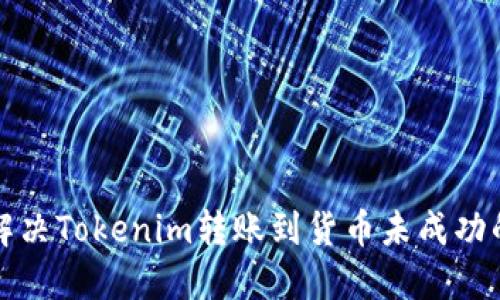 如何解决Tokenim转账到货币未成功的问题