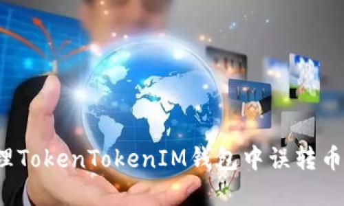 如何处理TokenTokenIM钱包中误转币的情况？