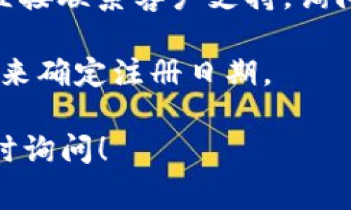 在 Tokenim 或其他区块链平台上查看注册时间，通常可以通过以下方式进行：

1. **个人账户设置**：登录到 Tokenim 账户后，检查“个人资料”或“设置”页面。有些平台会在此部分显示用户的注册日期或账户创建时间。

2. **区块链浏览器**：很多数字资产或代币相关的交易都是在区块链上完成的，您可以使用区块链浏览器查看与您账户相关的交易记录。虽然这通常不直接显示注册时间，但可以通过查看您首次交易的时间间接推断出注册时间。

3. **帮助中心或客户支持**：如果您在平台上找不到相关信息，可以查看 Tokenim 的帮助中心，或者直接联系客户支持，询问如何找到您的注册时间。

4. **电子邮件确认**：在注册时，Tokenim 通常会发送确认邮件，您可以通过查找您注册时收到的邮件来确定注册日期。

总之，通过这些方法，您应该能够找到您在 Tokenim 的注册时间。如果您有进一步的具体问题，欢迎随时询问！