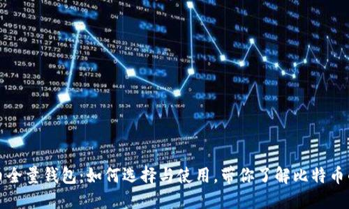 比特币全量钱包：如何选择与使用，带你了解比特币的世界