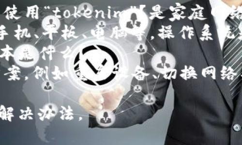 看起来您遇到了一个与“tokenim”相关的网络环境问题。为了更好地帮助您解决这个问题，我需要更多的信息。具体来说：

1. **错误信息**：收到的错误信息具体是什么？
2. **网络环境**：您是在什么样的网络环境下使用“tokenim”？是家庭网络、公司网络，还是移动数据？
3. **设备信息**：您使用的设备类型是什么？手机、平板、电脑等，操作系统是什么？
4. **软件版本**：您使用的“tokenim”软件版本是什么？
5. **其他尝试**：您有没有尝试过其他解决方案，例如重启设备、切换网络、更新软件等？

提供这些详细信息后，我将更好地帮助您找到解决办法。