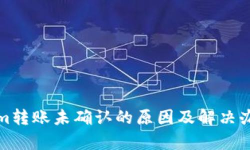 Tokenim转账未确认的原因及解决办法解析