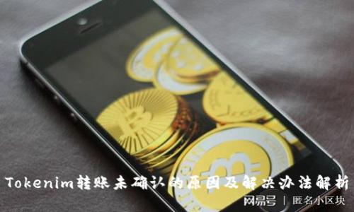 Tokenim转账未确认的原因及解决办法解析