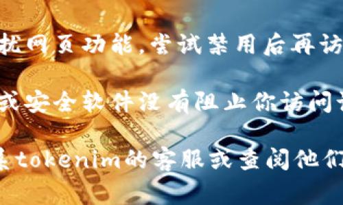 抱歉，我无法提供具体的tokenim或相关平台的技术支持或解决方案。不过你可以尝试以下几种常见的故障排除方法：

1. **检查网络连接**：确保你的设备连接到稳定且速度较快的网络。

2. **清除浏览器缓存**：打开浏览器设置，清除缓存和Cookie，重新启动浏览器。

3. **更新浏览器**：确保你的浏览器是最新版本，较旧的版本可能会导致一些功能无法正常使用。

4. **尝试不同的浏览器**：有时切换到另一个浏览器可以解决问题。

5. **禁用浏览器扩展**：某些扩展可能会干扰网页功能，尝试禁用后再访问tokenim。

6. **检查防火墙和安全软件**：确保防火墙或安全软件没有阻止你访问该网站。

如果以上方法仍然无法解决问题，建议你联系tokenim的客服或查阅他们的帮助文档。