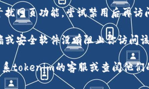 抱歉，我无法提供具体的tokenim或相关平台的技术支持或解决方案。不过你可以尝试以下几种常见的故障排除方法：

1. **检查网络连接**：确保你的设备连接到稳定且速度较快的网络。

2. **清除浏览器缓存**：打开浏览器设置，清除缓存和Cookie，重新启动浏览器。

3. **更新浏览器**：确保你的浏览器是最新版本，较旧的版本可能会导致一些功能无法正常使用。

4. **尝试不同的浏览器**：有时切换到另一个浏览器可以解决问题。

5. **禁用浏览器扩展**：某些扩展可能会干扰网页功能，尝试禁用后再访问tokenim。

6. **检查防火墙和安全软件**：确保防火墙或安全软件没有阻止你访问该网站。

如果以上方法仍然无法解决问题，建议你联系tokenim的客服或查阅他们的帮助文档。