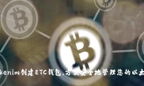 如何使用Tokenim创建ETC钱包，方便安全地管理您的以太坊经典资产