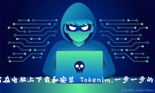 如何在电脑上下载和安装 Tokenim：一步一步的指南