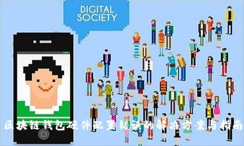 区块链钱包硬件配置错误的解决方案与指南