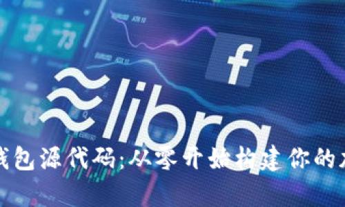 全面解析区块链钱包源代码：从零开始构建你的加密资产安全堡垒