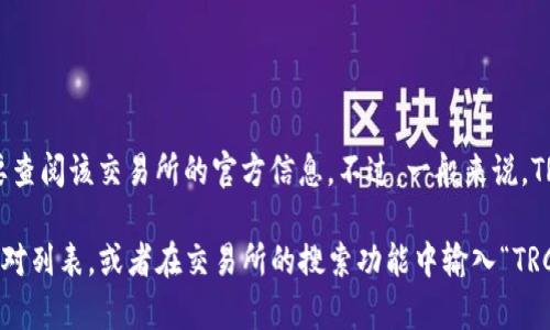 在Tokenim这样的加密货币交易所，可能会支持多种交易对，但具体是否包括TRC/USDT则需要查阅该交易所的官方信息。不过，一般来说，TRC是指Tron网络的代币，而USDT是Tether的稳定币，通常许多交易所都会提供类似的交易对。

为了获得确切的信息，我建议您访问Tokenim的官方网站或相关交易页面，查看其提供的交易对列表，或者在交易所的搜索功能中输入“TRC/USDT”来确认其是否可用。