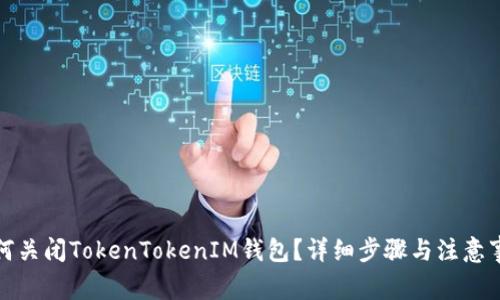 如何关闭TokenTokenIM钱包？详细步骤与注意事项