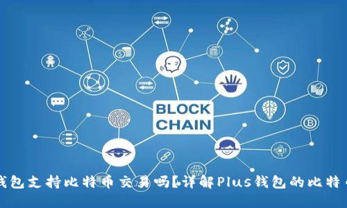 Plus钱包支持比特币交易吗？详解Plus钱包的比特币功能