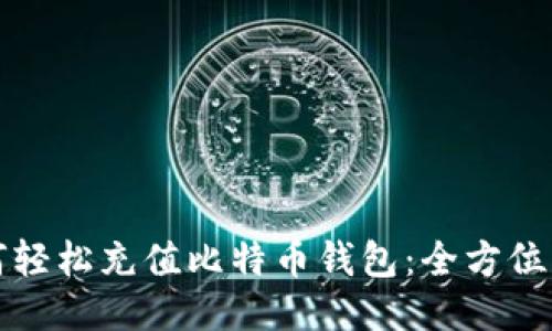 如何轻松充值比特币钱包：全方位指南