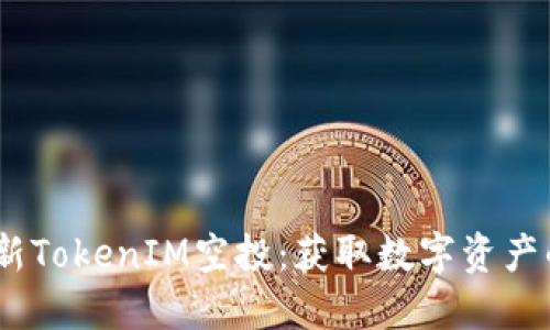 2019年最新TokenIM空投：获取数字资产的绝佳机会