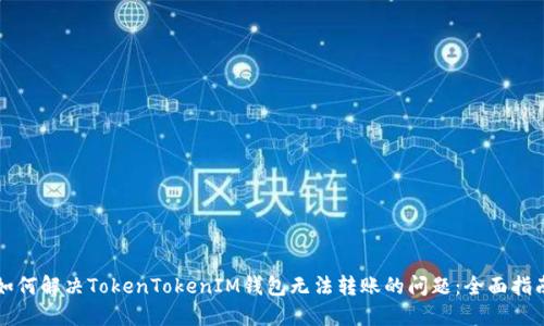 如何解决TokenTokenIM钱包无法转账的问题：全面指南