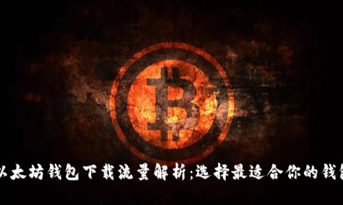 以太坊钱包下载流量解析：选择最适合你的钱包