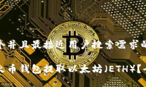 思考一个并且最接近用户搜索需求的

如何从火币钱包提取以太坊（ETH）？全面指南
