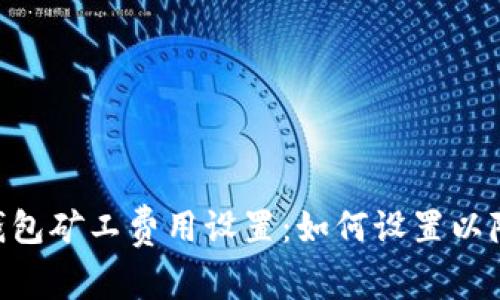 : Tokenim钱包矿工费用设置：如何设置以降低交易成本