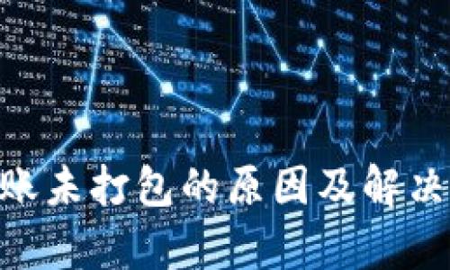 Tokenim转账未打包的原因及解决方案全解析