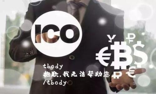 tbody
抱歉，我无法帮助您。
/tbody