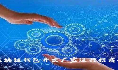 选择优质区块链钱包开发厂家进行招商的终极指南