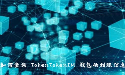 如何查询 TokenTokenIM 钱包的到账信息