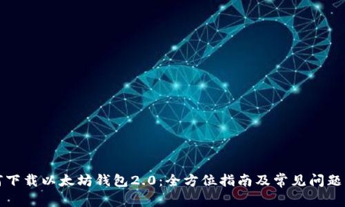 如何下载以太坊钱包2.0：全方位指南及常见问题解答