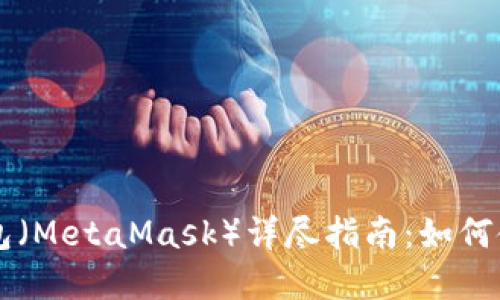 以太坊狐狸钱包（MetaMask）详尽指南：如何使用与最佳实践