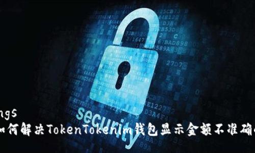 settings
    如何解决TokenTokenim钱包显示金额不准确的问题